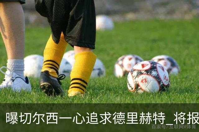 曝切尔西一心追求德里赫特 将报出4000万+维尔纳