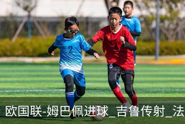 欧国联-姆巴佩进球 吉鲁传射 法国主场2-0夺首胜