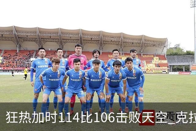 狂热加时114比106击败天空 克拉克18投8中&15罚全中砍32分7板10助