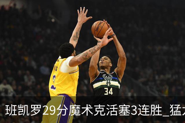 班凯罗29分魔术克活塞3连胜 猛龙送黄蜂4连败